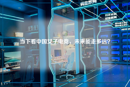 当下看中国女子电竞,未来能走多远?